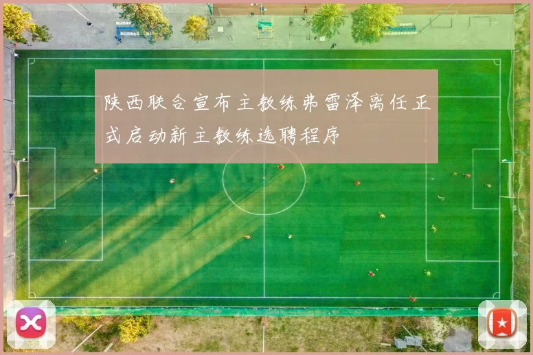 陕西联合宣布主教练弗雷泽离任正式启动新主教练选聘程序