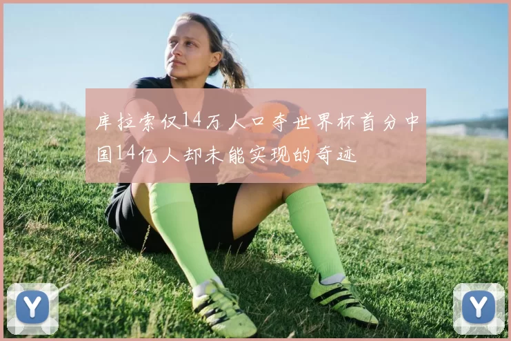 库拉索仅14万人口夺世界杯首分中国14亿人却未能实现的奇迹