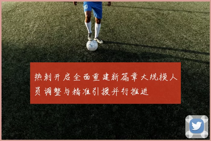 热刺开启全面重建新篇章大规模人员调整与精准引援并行推进