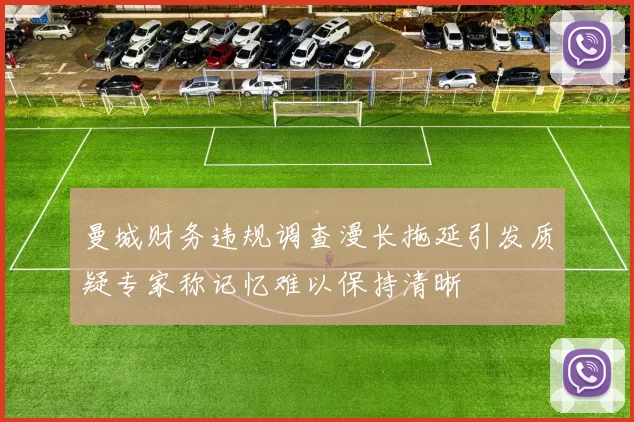 曼城财务违规调查漫长拖延引发质疑专家称记忆难以保持清晰