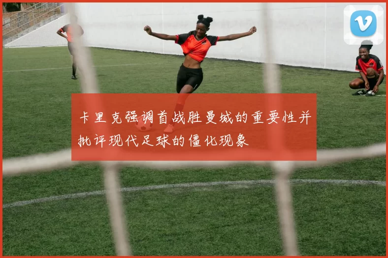 卡里克强调首战胜曼城的重要性并批评现代足球的僵化现象