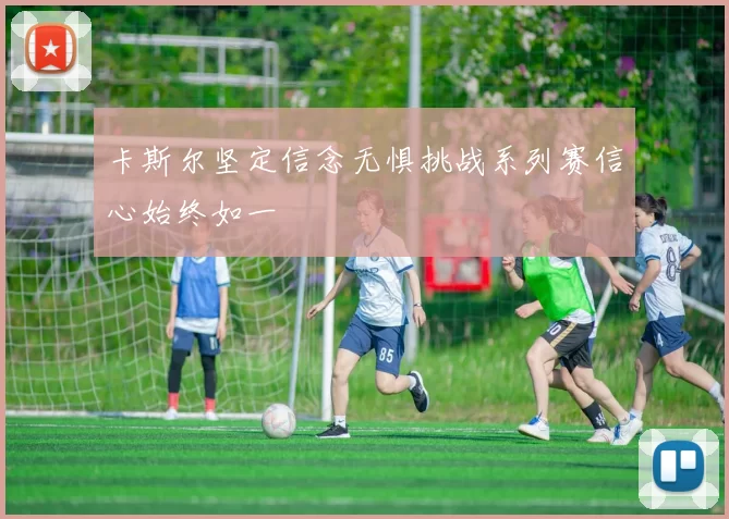 卡斯尔坚定信念无惧挑战系列赛信心始终如一
